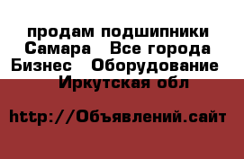 продам подшипники Самара - Все города Бизнес » Оборудование   . Иркутская обл.